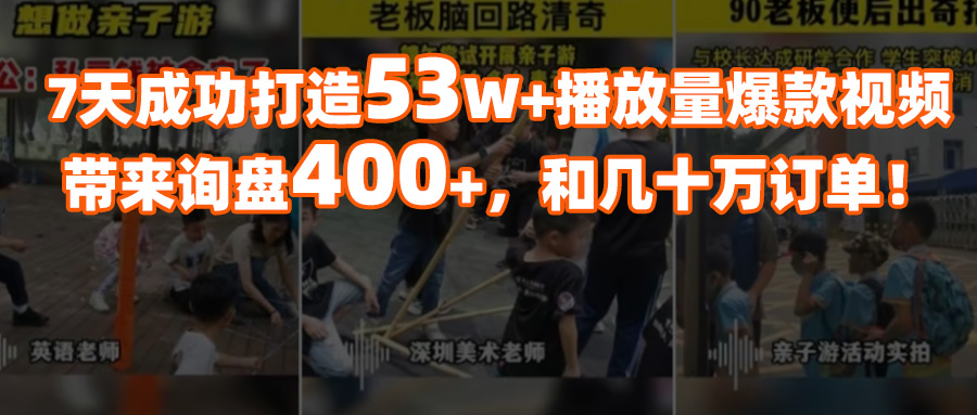 7天打造53W+播放量爆款视频，成功斩获400+条询盘，几十万订单！